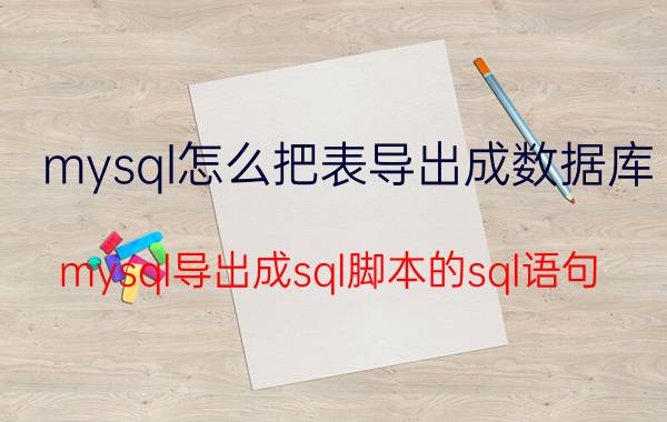 mysql怎么把表导出成数据库 mysql导出成sql脚本的sql语句？